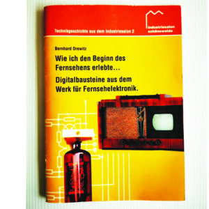 Wie ich den Beginn des Fernsehens erlebte - Digitalbausteine aus dem Werk für Fernsehelektronik Technikgeschichte aus dem Industriesalon - Heft 2